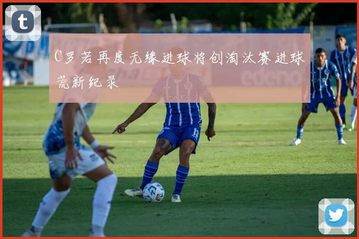 C罗若再度无缘进球将创淘汰赛进球荒新纪录