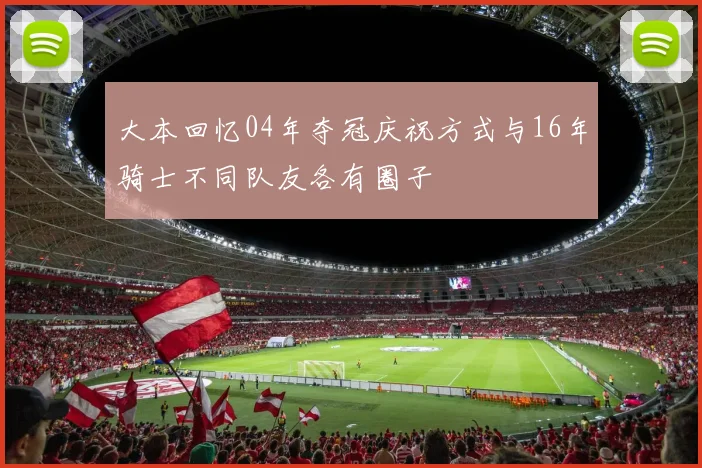 大本回忆04年夺冠庆祝方式与16年骑士不同队友各有圈子