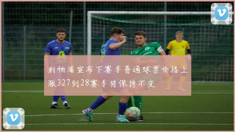 利物浦宣布下赛季普通球票价格上涨327到28赛季将保持不变