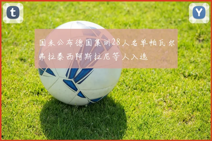 国米公布德国集训28人名单帕瓦尔弗拉泰西阿斯拉尼等人入选