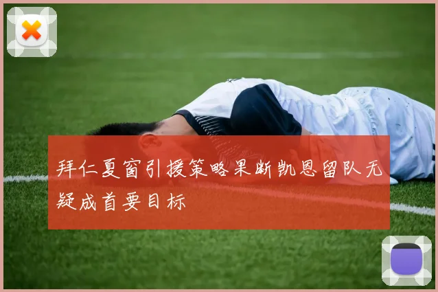 拜仁夏窗引援策略果断凯恩留队无疑成首要目标